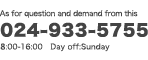 As for question and demand for this ｜024-933-5755｜8:00-16:00 Day off:Sunday